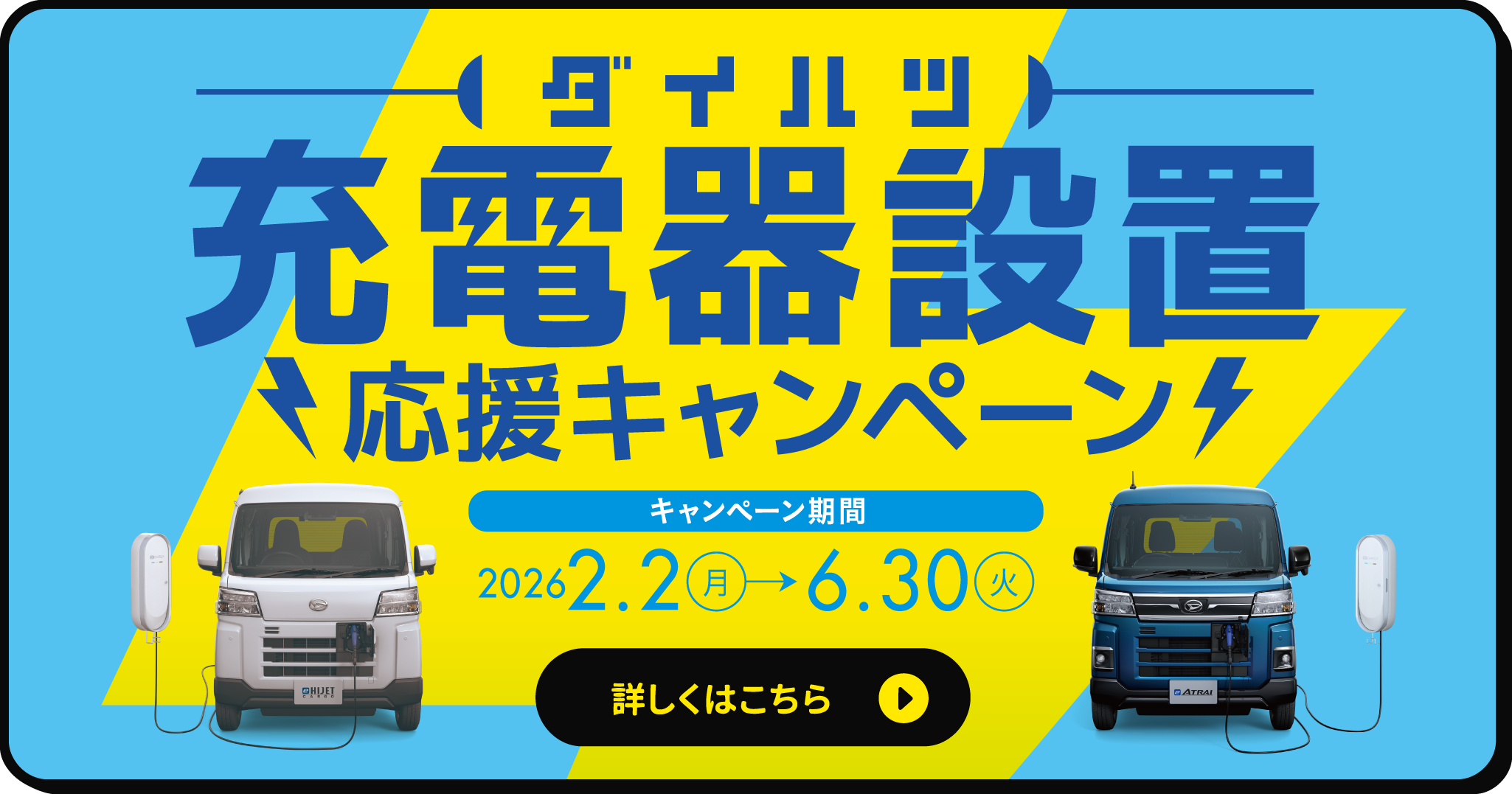 ダイハツ 充電器設置応援キャンペーン　キャンペーン期間：2026.2.2(月)→6.30(火)　詳しくはこちら▶